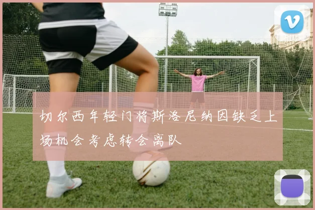 切尔西年轻门将斯洛尼纳因缺乏上场机会考虑转会离队