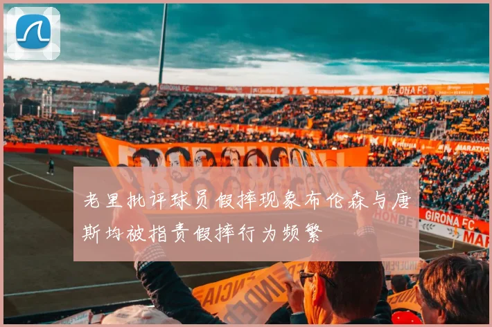 老里批评球员假摔现象布伦森与唐斯均被指责假摔行为频繁