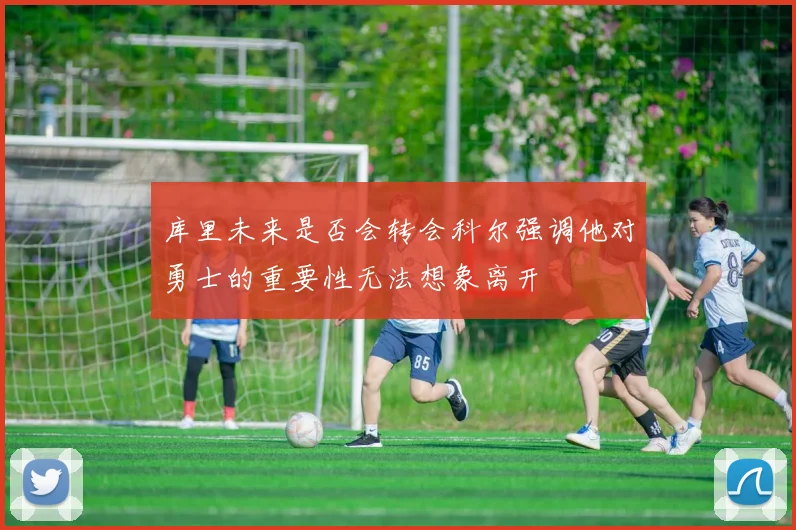 库里未来是否会转会科尔强调他对勇士的重要性无法想象离开