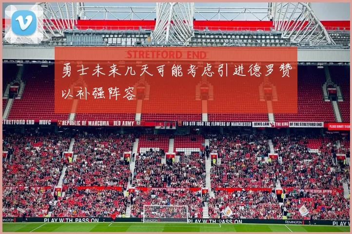 勇士未来几天可能考虑引进德罗赞以补强阵容