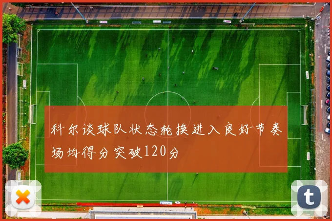 科尔谈球队状态轮换进入良好节奏场均得分突破120分