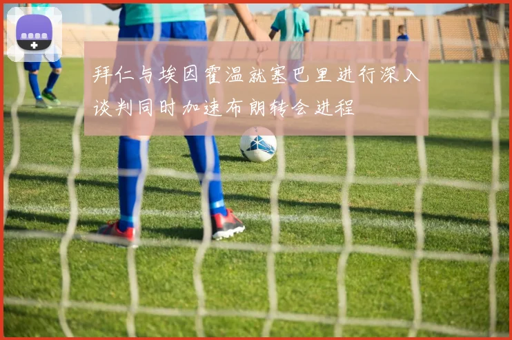 拜仁与埃因霍温就塞巴里进行深入谈判同时加速布朗转会进程