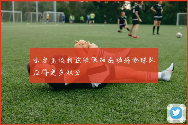 法尔克谈利兹联保级成功感慨球队应得更多积分