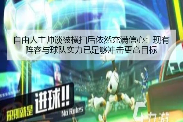 自由人主帅谈被横扫后依然充满信心：现有阵容与球队实力已足够冲击更高目标 | BAJIESPORTS